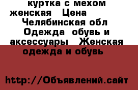 куртка с мехом женская › Цена ­ 3 000 - Челябинская обл. Одежда, обувь и аксессуары » Женская одежда и обувь   